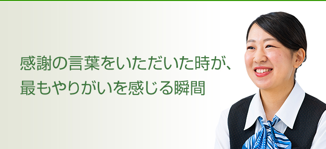 感謝の言葉をいただいた時が、最もやりがいを感じる瞬間