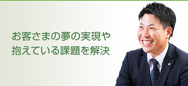 お客さまの夢の実現や抱えている課題を解決