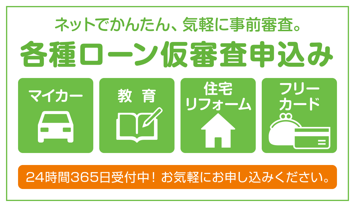 ネットでかんたん、 気軽に事前審査。各種ローン仮審査申込み　24時間365日受付中！お気軽にお申し込みください。