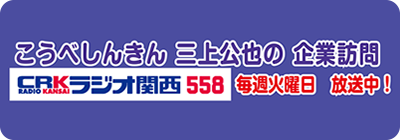 こうべしんきん　三上公也の企業訪問　CRKラジオ関西558　毎週火曜日　放送中！