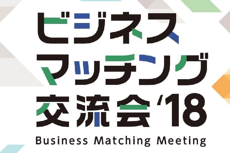 ビジネスマッチング交流会’18を開催いたします。出展社一覧（マッチングガイドブック）を掲載中です。