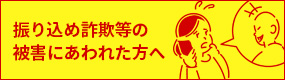 振り込め詐欺等の被害にあわれた方へ