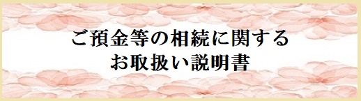 ご預金等の相続に関するお取扱い説明書