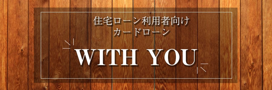 住宅ローン利用者向けカードローンWITHYOU（ウィズユー）