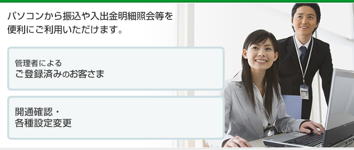 パソコンから振込や入出金明細照会等を便利にご利用いただけます。