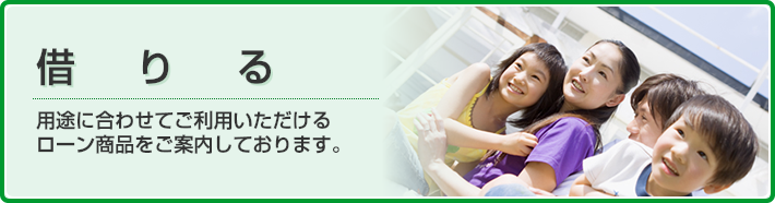 借りる　お客さまの用途に合わせたローン商品をご案内しております。