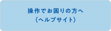 操作でお困りの方へ（ヘルプサイト）