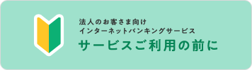 法人のお客さま向けインターネットバンキングサービス　サービスご利用の前に