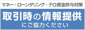 マネー・ローンダリング・テロ資金供与対策　取引時の情報提供にご協力ください