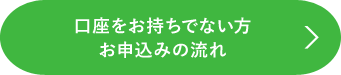 口座をお持ちでない方　お申込みの流れ