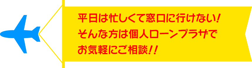 平日は忙しくて窓口に行けない！そんな方は個人ローンプラザでお気軽にご相談！！