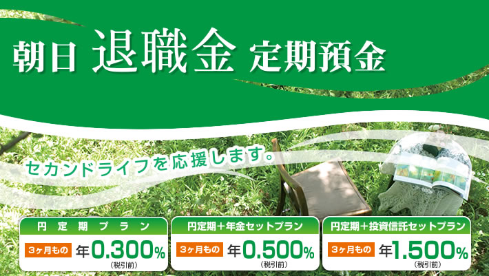 朝日退職金定期預金　セカンドライフを応援します。円定期プラン３ヶ月もの年0.300％円定期＋年金セットプラン３ヶ月もの年0.500％円定期＋投資信託セットプラン３ヶ月もの年1.500％