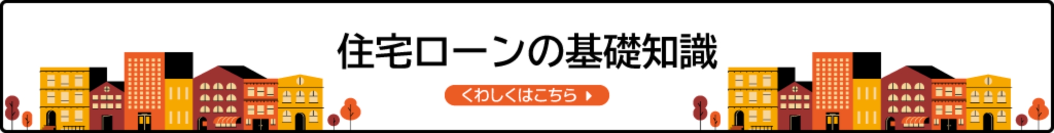 住宅ローンの基礎知識 くわしくはこちら