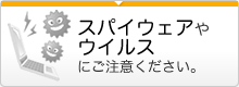 スパイウェアやウイルスにご注意ください