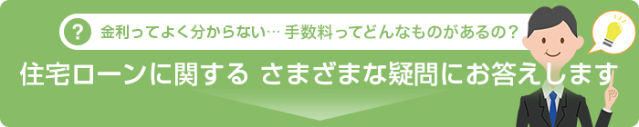 金利ってよく分からない・・・手数料ってどんなものがあるの？住宅ローンに関するさまざまな疑問にお答えします