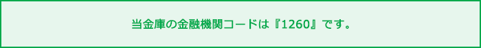 当金庫の金融機関コードは『1260』です。