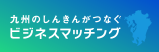 九州のしんきんがつなぐビジネスマッチング