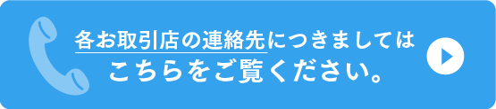 各お取り引き店の連絡先につきましてはこちらをご覧ください