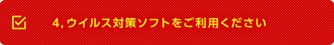 4,ウイルス対策ソフトをご利用ください