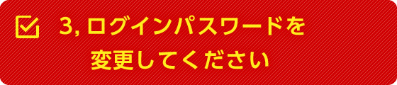 3,ログインパスワードを変更してください
