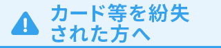 カードを紛失された方へ