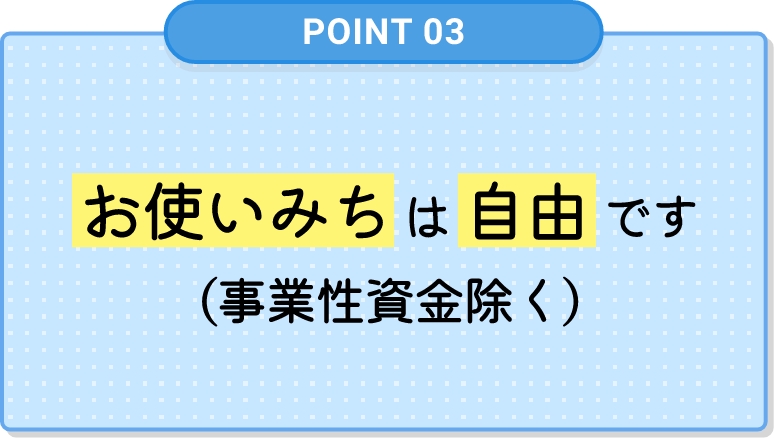 お使いみちは自由です（事業性資金除く）