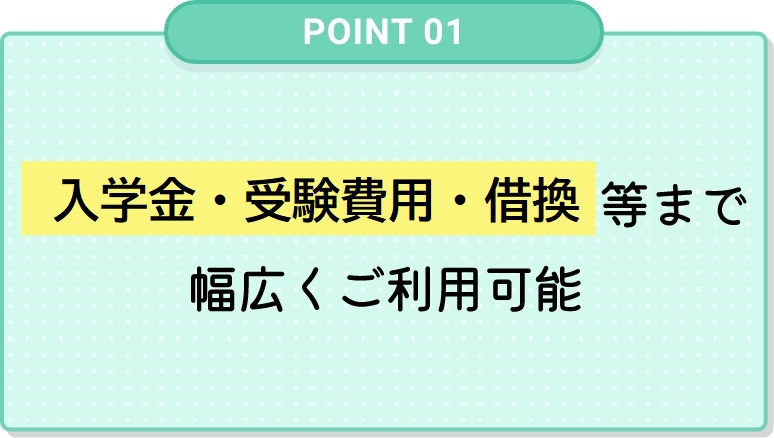 入学金から受験費用等まで幅広くご利用可能