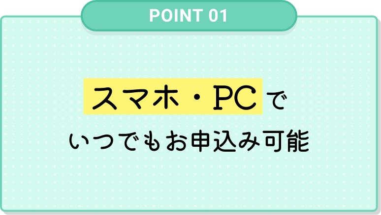 スマホ・PCでいつでもお申込み可能