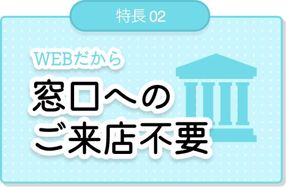 窓口へのご来店不要