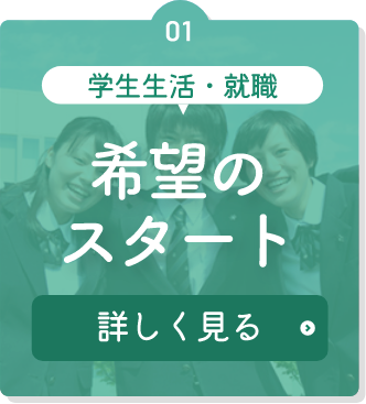 学生生活・就職 希望のスタート 詳しく見る