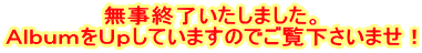 無事終了いたしました。 ＡｌｂｕｍをＵｐしていますのでご覧下さいませ！ 