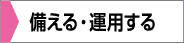 備える・運用する