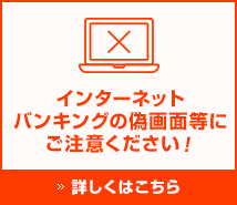 インターネットバンキングの偽画面等にご注意ください