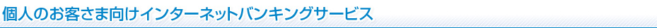 個人のお客さま向けインターネットバンキングサービス