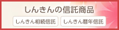 しんきんの信託商品（しんきん相続信託、しんきん暦年信託）