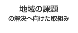 地域の課題の解決へ向けた取組み