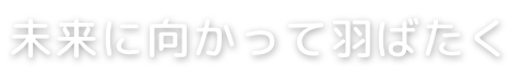 未来に向かって羽ばたく