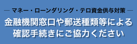 マネー・ローンダリング・テロ資金供与対策 金融機関窓口や郵送種類等による確認手続きにご協力ください