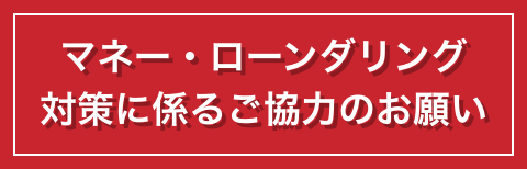 マネー・ローンダリング　対策に係るご協力のお願い