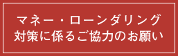 マネー・ローンダリング対策に係るご協力のお願い