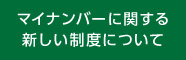 マイナンバーに関する新しい制度について