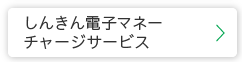 しんきん電子マネーチャージサービス