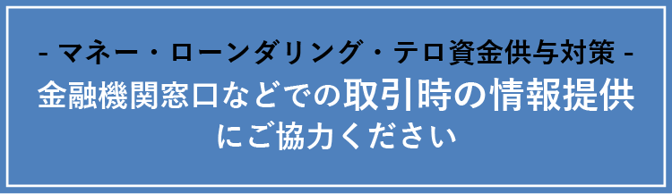 -マネー・ローンダリング・テロ資金供与対策-金融機関窓口などでの取引時の情報提供にご協力ください