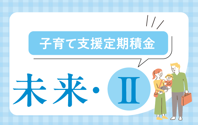 子育て支援定期積金「未来・Ⅱ」