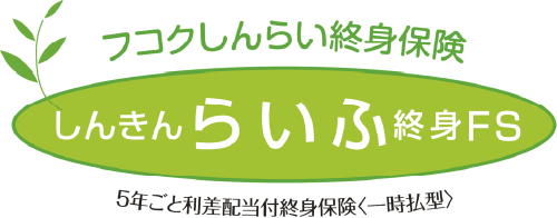 フコクしんらい終身保険（しんきんらいふ終身FS）＜一時払型＞