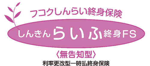 フコクしんらい終身保険（しんきんらいふ終身FS）＜無告知型＞