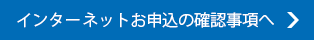 インターネットお申込の確認事項へ