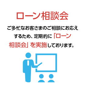 ローン相談会 ご多忙なお客さまのご相談にお応えするため、定期的に「ローン相談会」を実施しております。