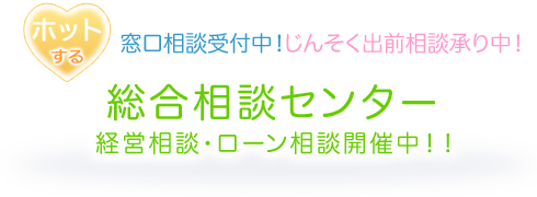 ホットする窓口相談受付中！　じんそく出前相談承り中！総合相談センター経営相談・ローン相談開催中！！