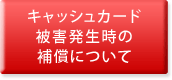 キャッシュカード被害発生時の補償について